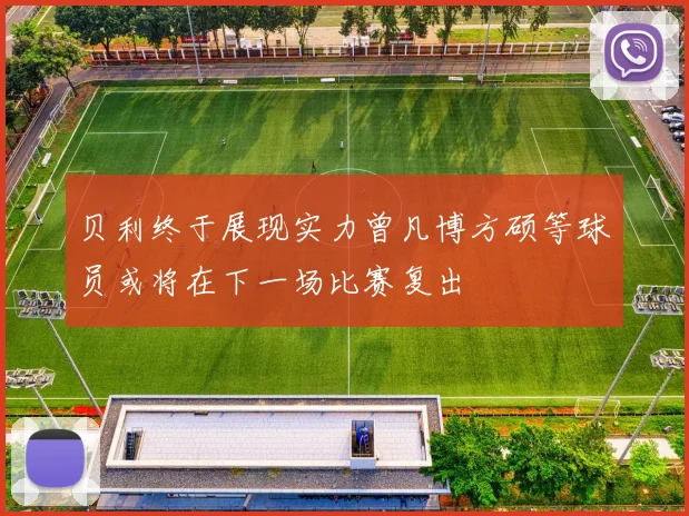 贝利终于展现实力曾凡博方硕等球员或将在下一场比赛复出