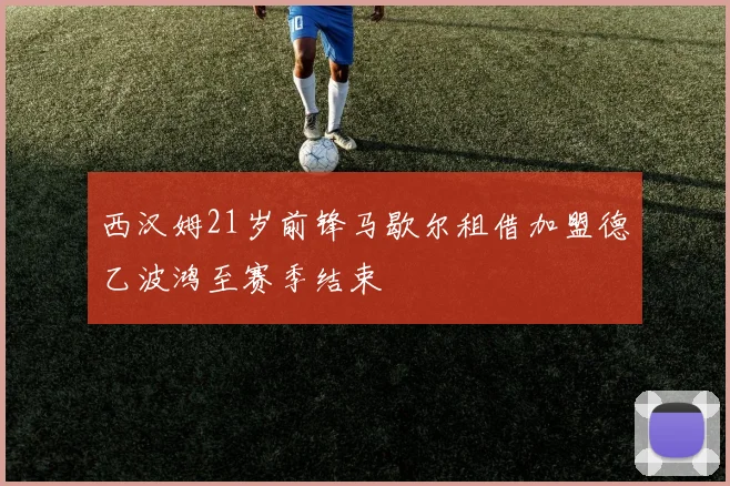 西汉姆21岁前锋马歇尔租借加盟德乙波鸿至赛季结束