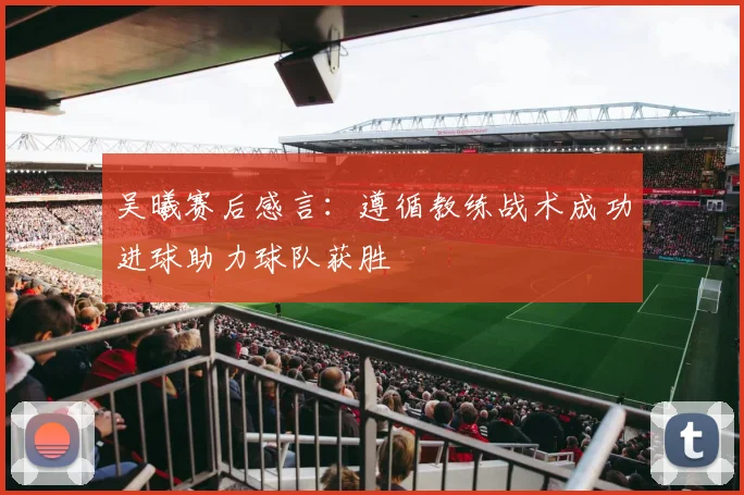 吴曦赛后感言：遵循教练战术成功进球助力球队获胜