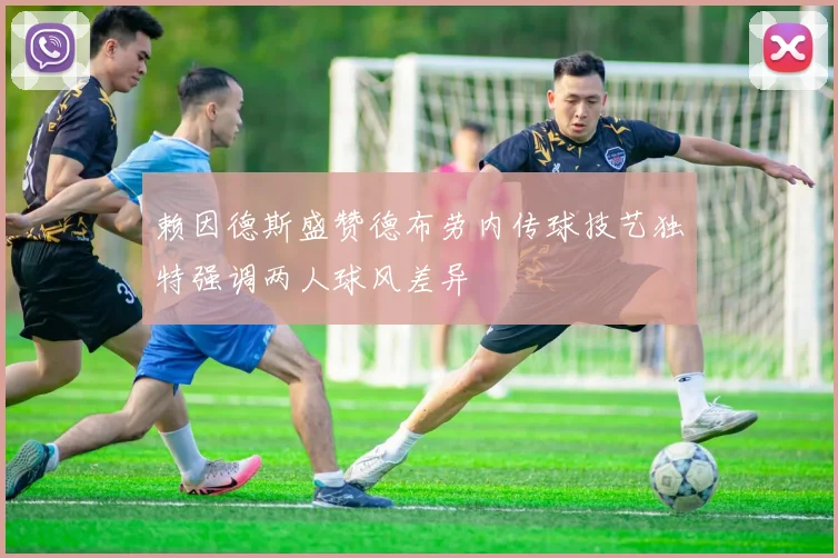 赖因德斯盛赞德布劳内传球技艺独特强调两人球风差异