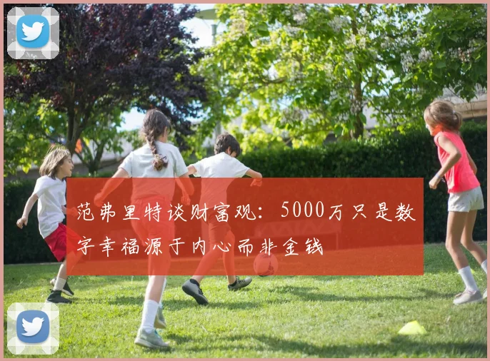 范弗里特谈财富观：5000万只是数字幸福源于内心而非金钱