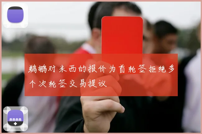 鹈鹕对米西的报价为首轮签拒绝多个次轮签交易提议