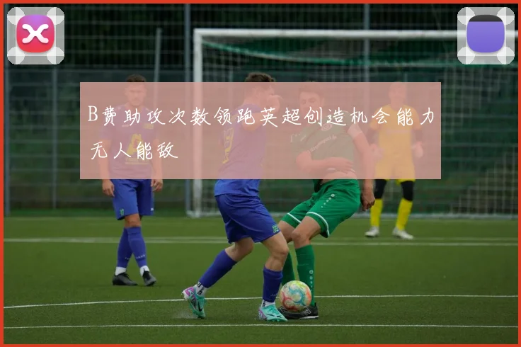 B费助攻次数领跑英超创造机会能力无人能敌